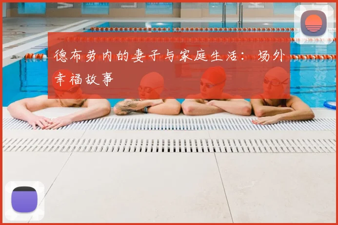 德布劳内的妻子与家庭生活:场外幸福故事