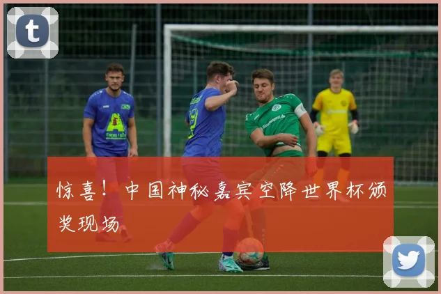 惊喜!中国神秘嘉宾空降世界杯颁奖现场