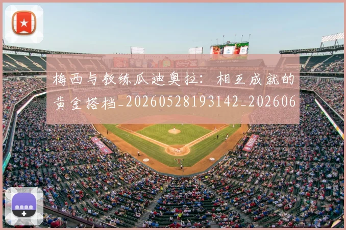 梅西与教练瓜迪奥拉:相互成就的黄金搭档_20260528193142_20260609221322
