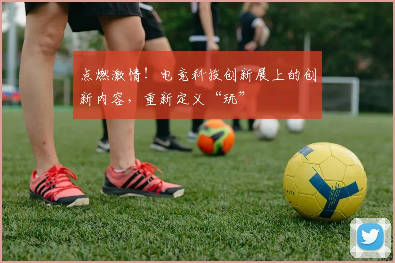 点燃激情!电竞科技创新展上的创新内容,重新定义“玩”