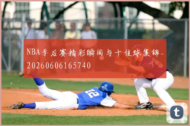 NBA季后赛精彩瞬间与十佳球集锦_20260606165740