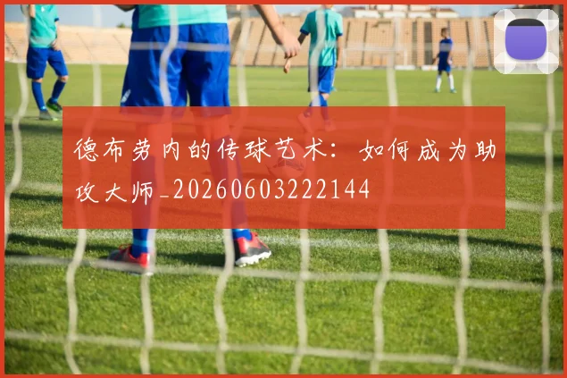 德布劳内的传球艺术：如何成为助攻大师_20260603222144