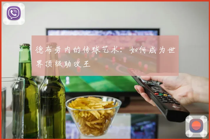 德布劳内的传球艺术:如何成为世界顶级助攻王